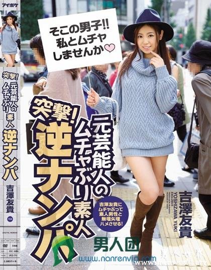 IPZ-711 突撃！元芸能人のムチャぶり素人逆ナンパ 吉澤友貴にムチャぶって素人男性と無理矢理ハメさせる！